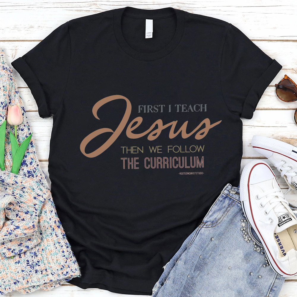 First I Teach Jesus Then We Follow The Curriculum Shirt