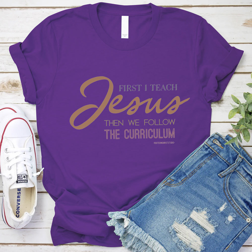 First I Teach Jesus Then We Follow The Curriculum Shirt