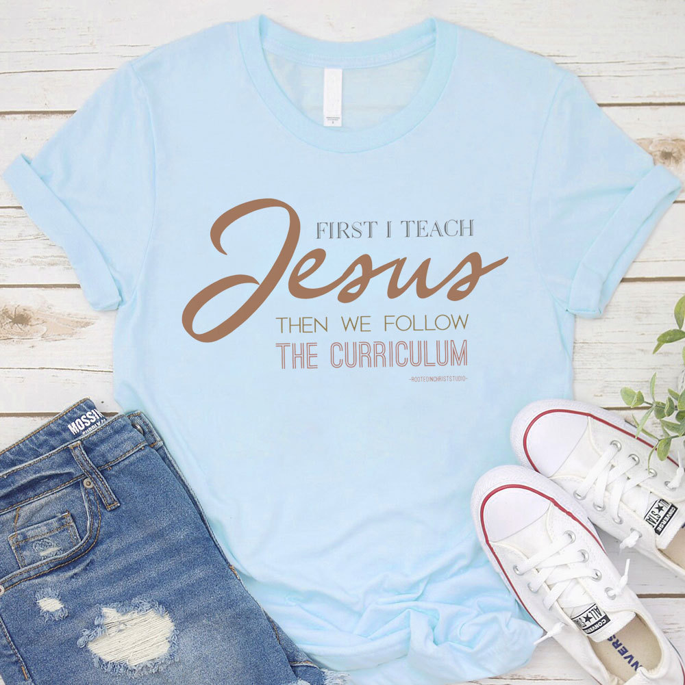 First I Teach Jesus Then We Follow The Curriculum Shirt