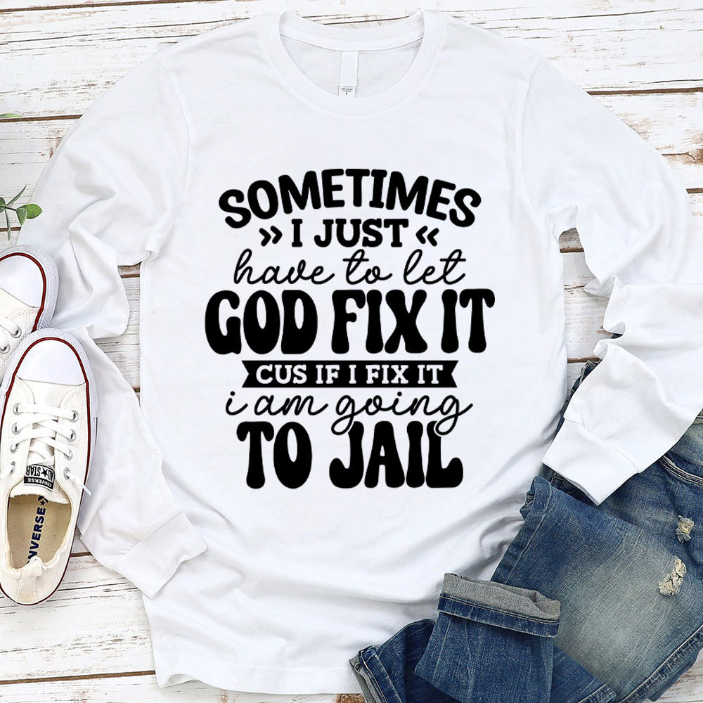 Sometimes I Just Have To Let God Fix It Long Sleeve T-Shirt