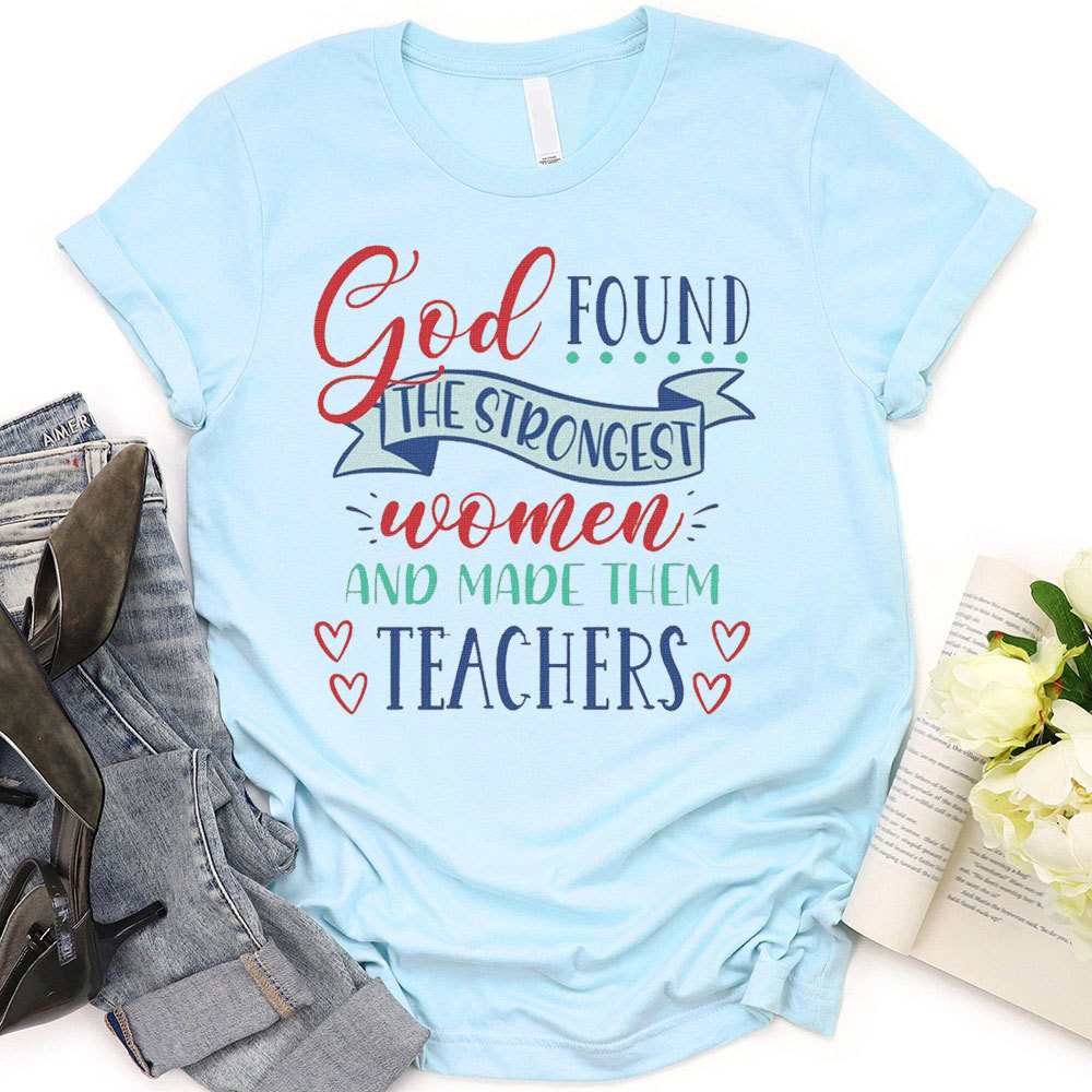 God Found The Strongest Women And Made Them Teachers T-Shirt