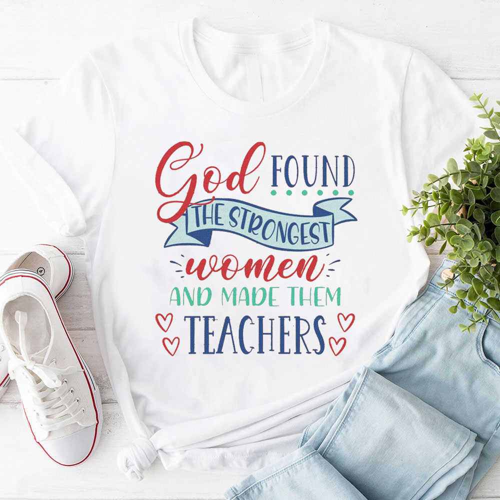 God Found The Strongest Women And Made Them Teachers T-Shirt