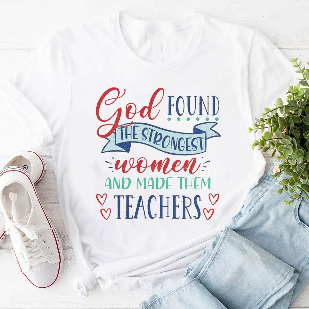 God Found The Strongest Women And Made Them Teachers T-Shirt