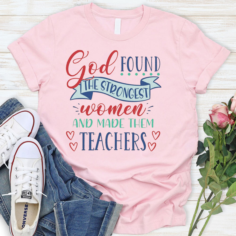 God Found The Strongest Women And Made Them Teachers T-Shirt