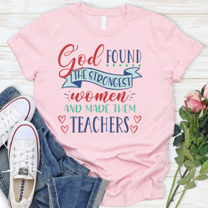 God Found The Strongest Women And Made Them Teachers T-Shirt