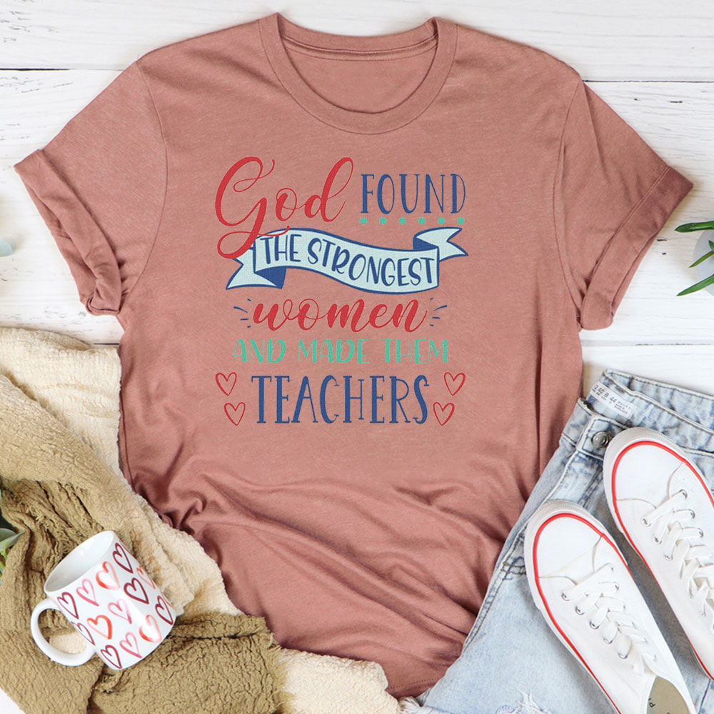 God Found The Strongest Women And Made Them Teachers T-Shirt