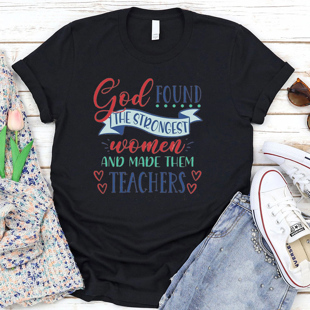 God Found The Strongest Women And Made Them Teachers T-Shirt