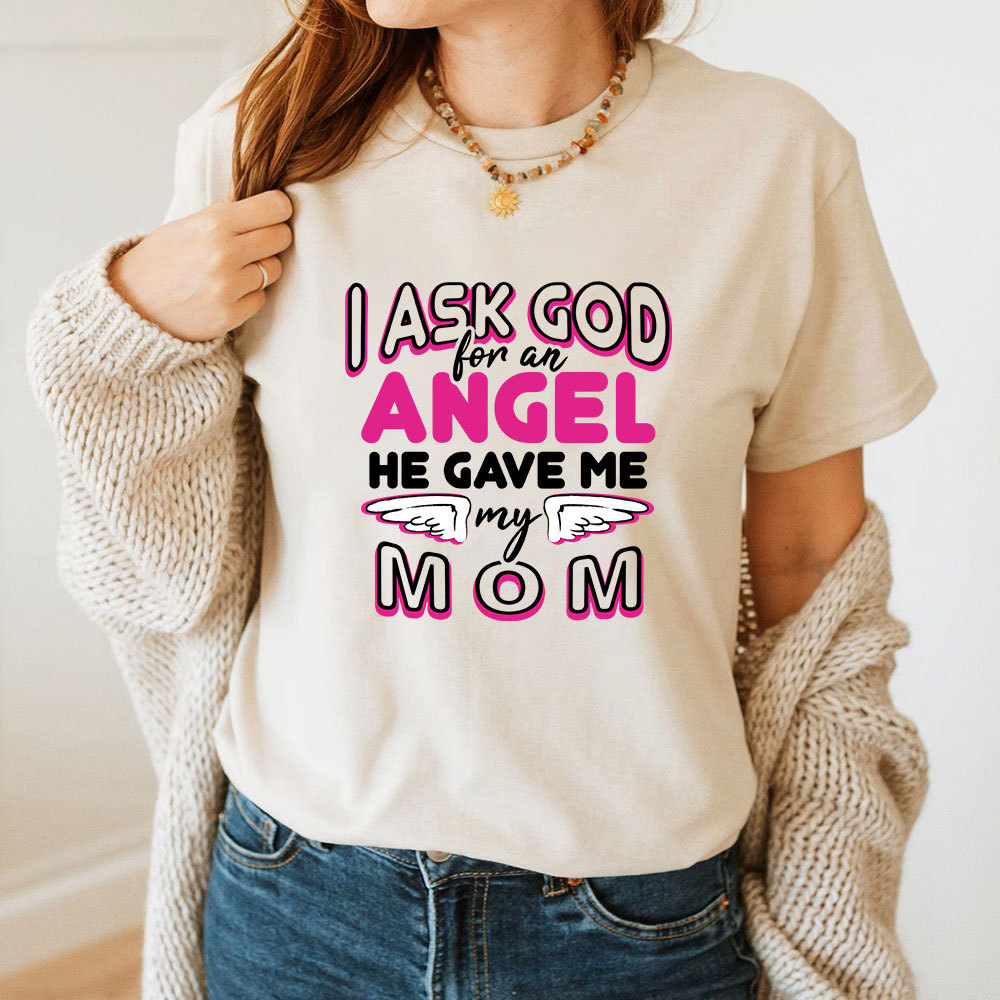 I Ask God For An Angel He Gave Me My Mom Tee