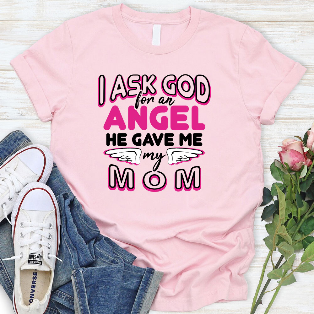I Ask God For An Angel He Gave Me My Mom Tee