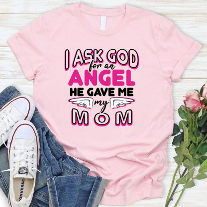I Ask God For An Angel He Gave Me My Mom Tee