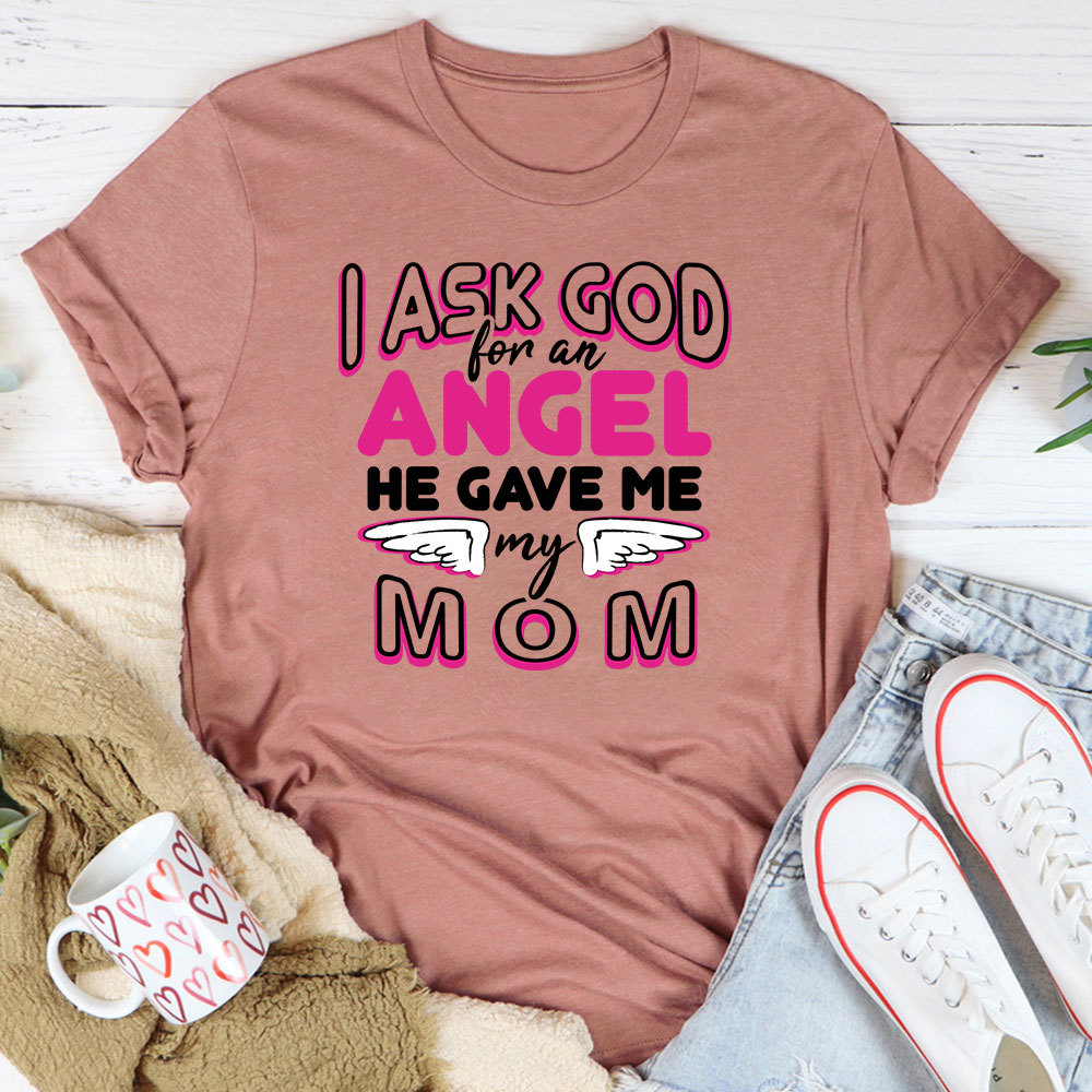 I Ask God For An Angel He Gave Me My Mom Tee