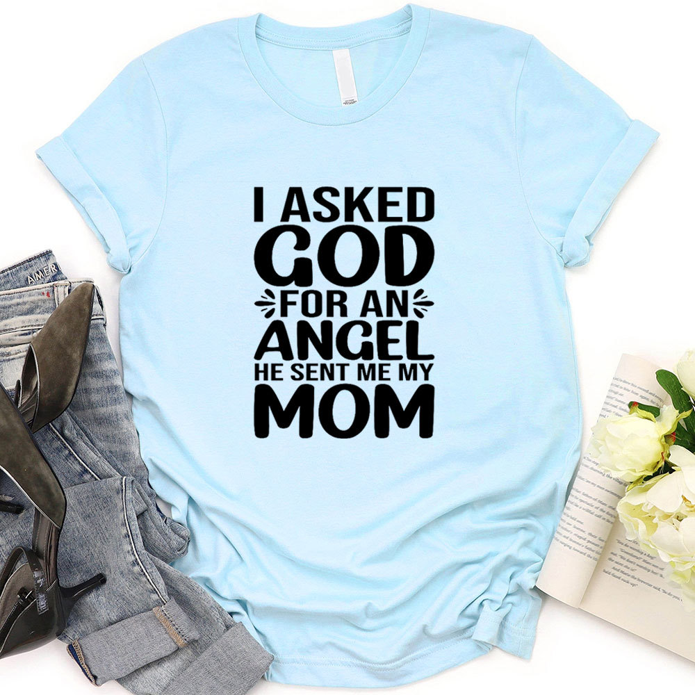 I Ask God For An Angel He Sent Me My Mom T-Shirt