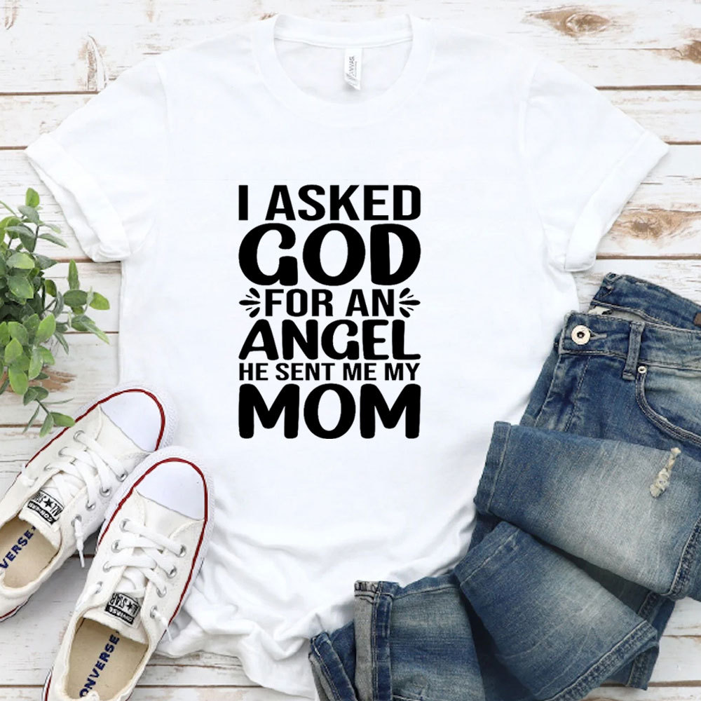 I Ask God For An Angel He Sent Me My Mom T-Shirt