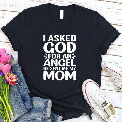I Ask God For An Angel He Sent Me My Mom T-Shirt