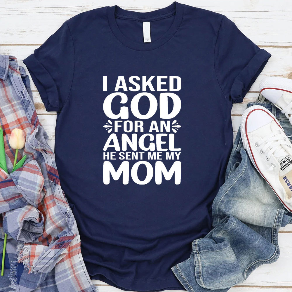 I Ask God For An Angel He Sent Me My Mom T-Shirt
