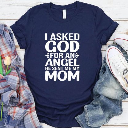 I Ask God For An Angel He Sent Me My Mom T-Shirt