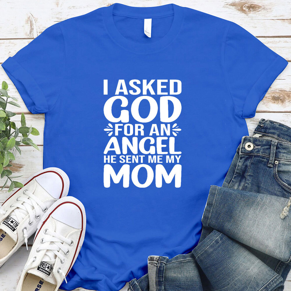 I Ask God For An Angel He Sent Me My Mom T-Shirt