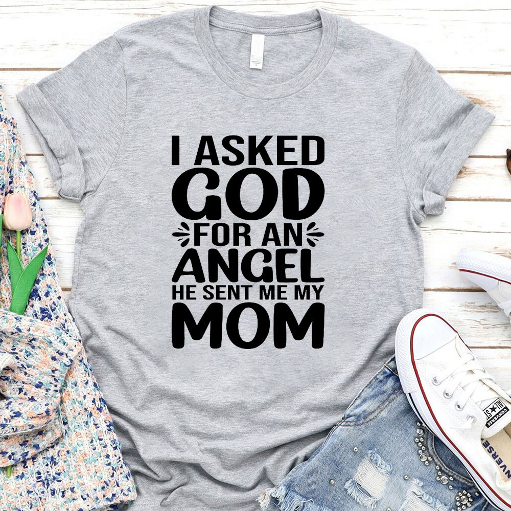 I Ask God For An Angel He Sent Me My Mom T-Shirt