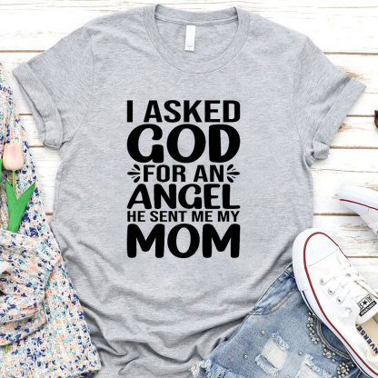 I Ask God For An Angel He Sent Me My Mom T-Shirt