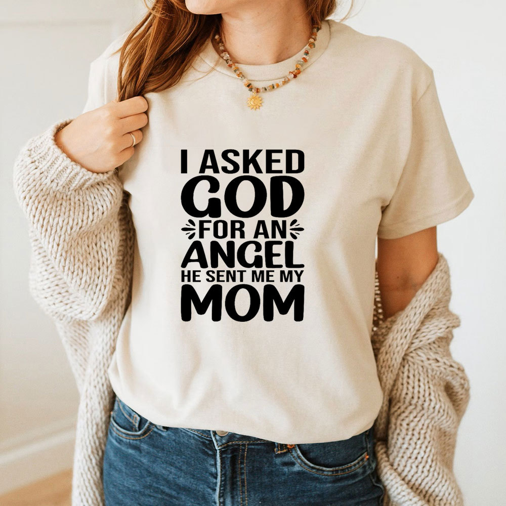 I Ask God For An Angel He Sent Me My Mom T-Shirt
