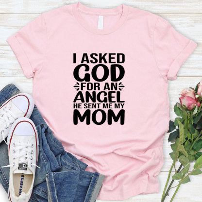 I Ask God For An Angel He Sent Me My Mom T-Shirt