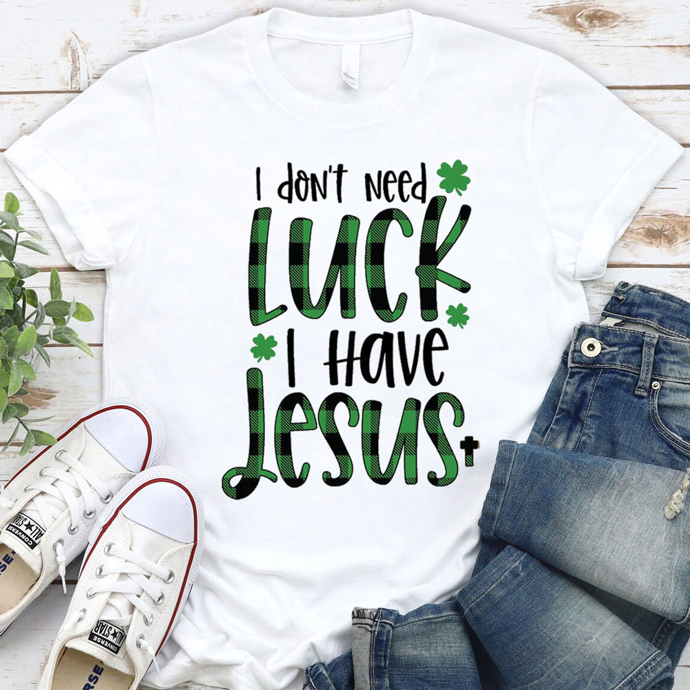 I Don’t Need Luck I Have Jesus Shirt I Don’t Need Luck I Have Jesus Shirt