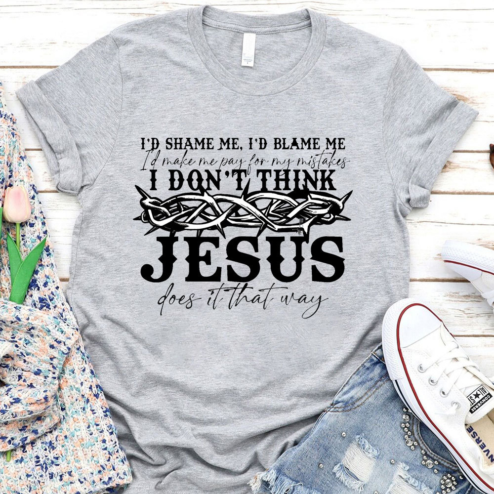 I Don't Think Jesus Does It That Way T-Shirt