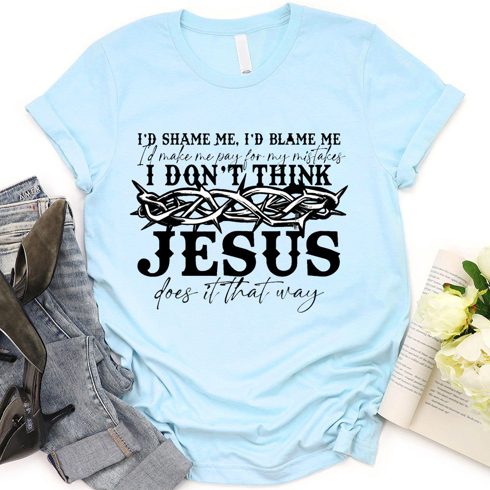 I Don't Think Jesus Does It That Way T-Shirt