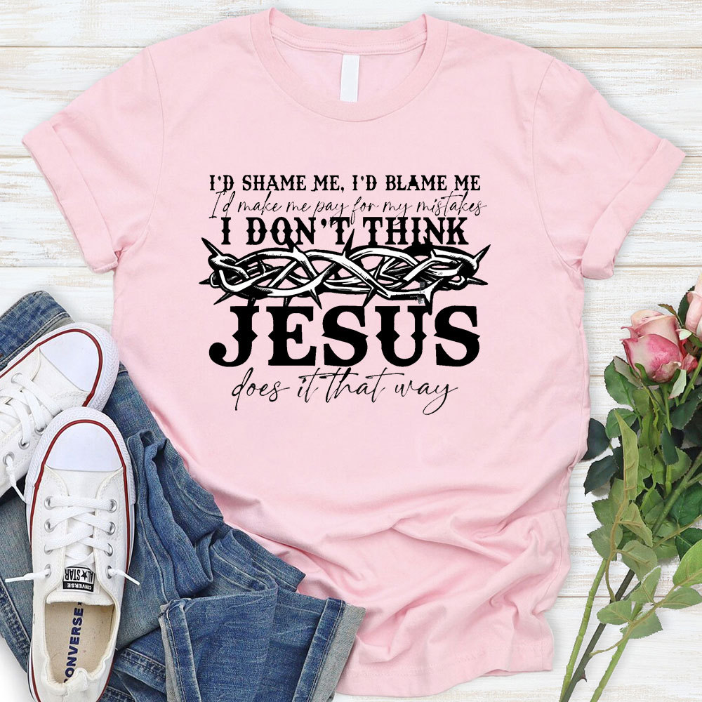 I Don't Think Jesus Does It That Way T-Shirt