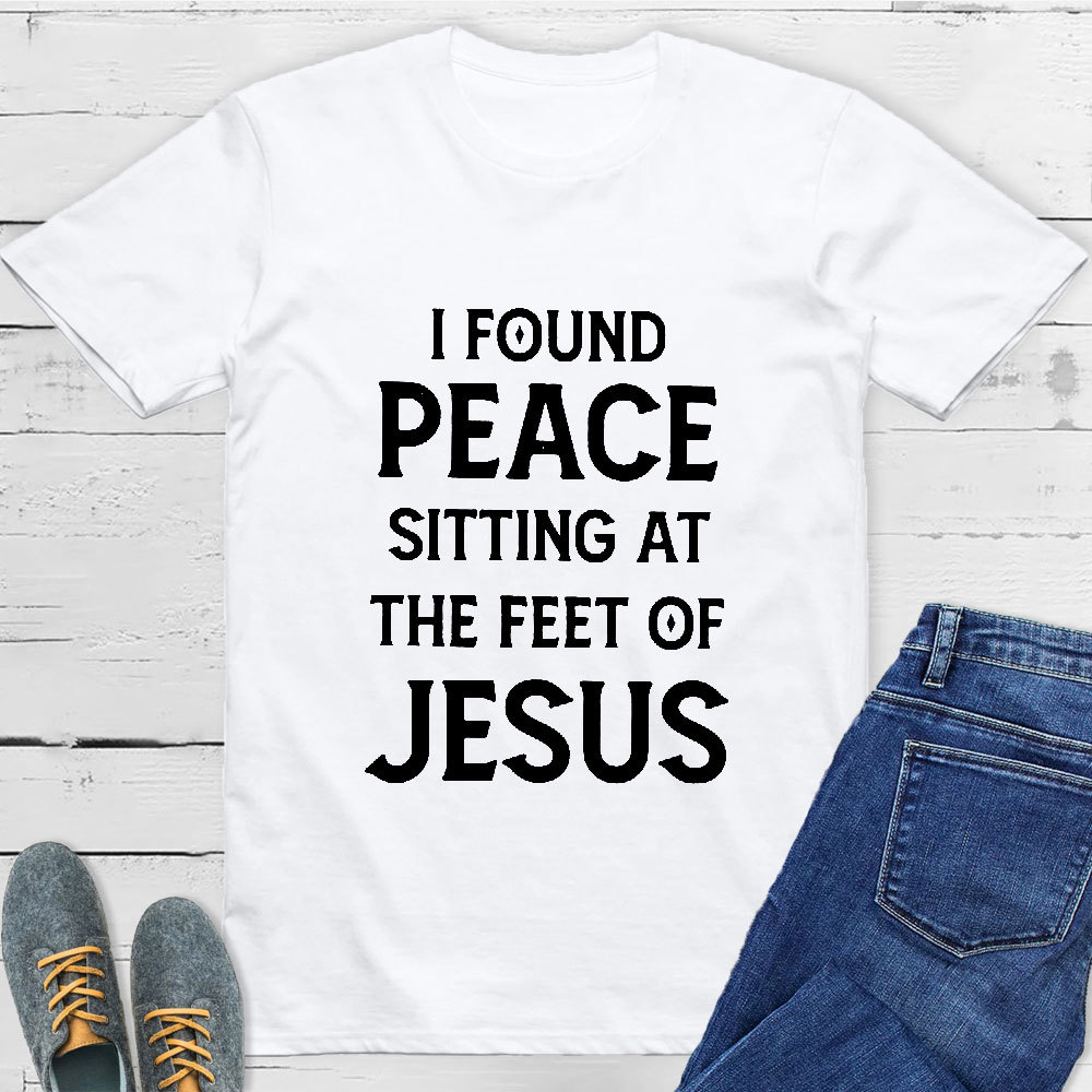 I Found Peace Sitting At The Feet Of Jesus T-Shirt