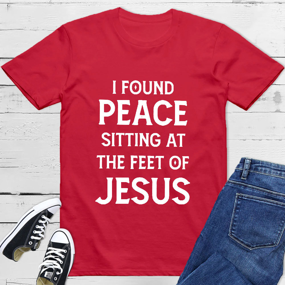 I Found Peace Sitting At The Feet Of Jesus T-Shirt