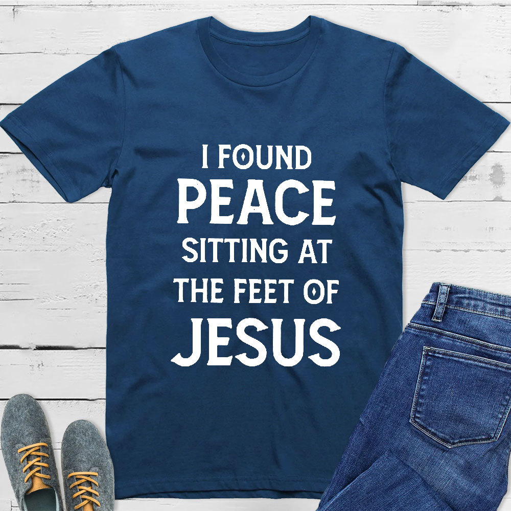 I Found Peace Sitting At The Feet Of Jesus T-Shirt