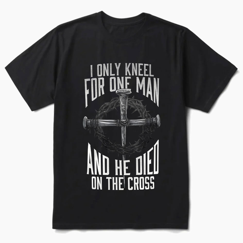 I Only Kneel for One Man and He Died on the Cross Shirt