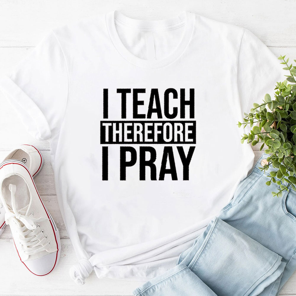 I Teach Therefore I Pray T-Shirt