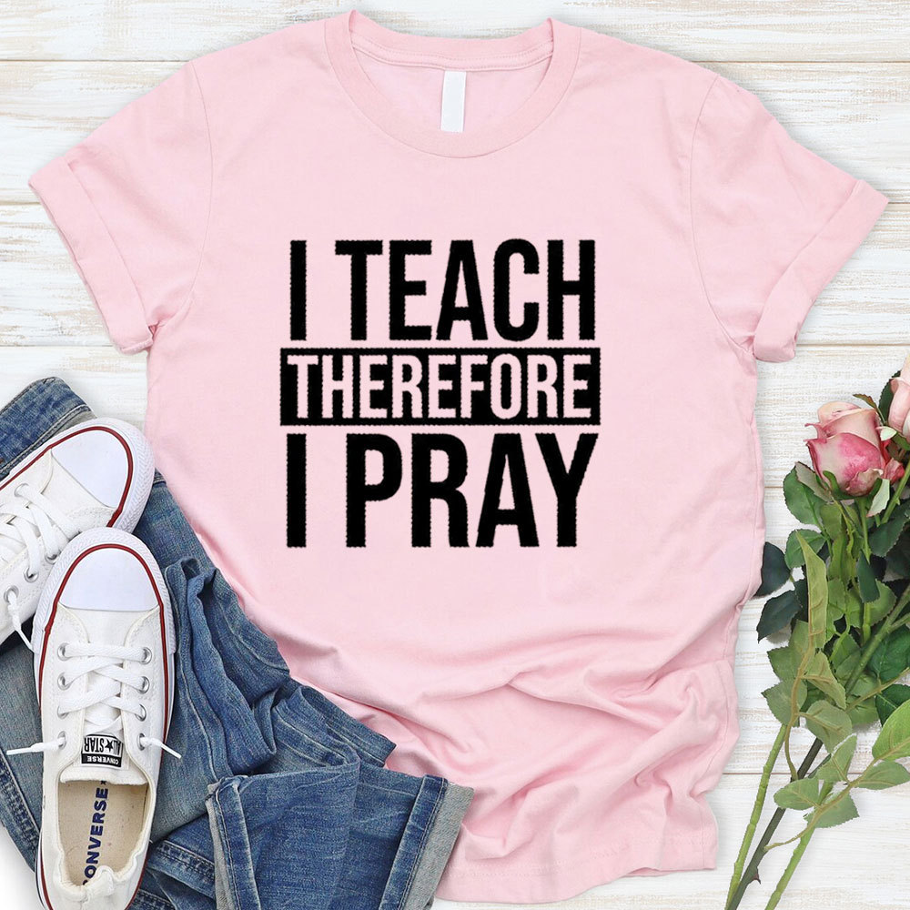 I Teach Therefore I Pray T-Shirt