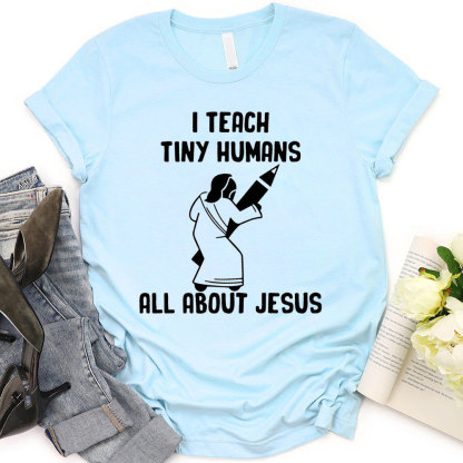 I Teach Tiny Humans All About Jesus T-Shirt