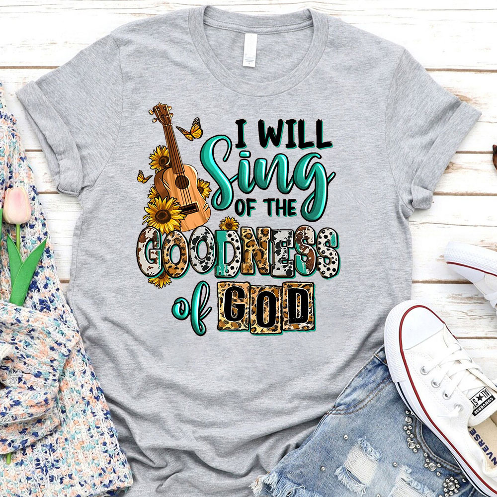 I Will Sing Of The Goodness Of God T-Shirt Sale - GuidingCross