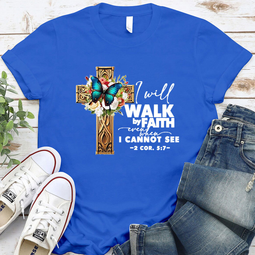 I Will Walk By Faith Even When I Cannot See T-Shirt