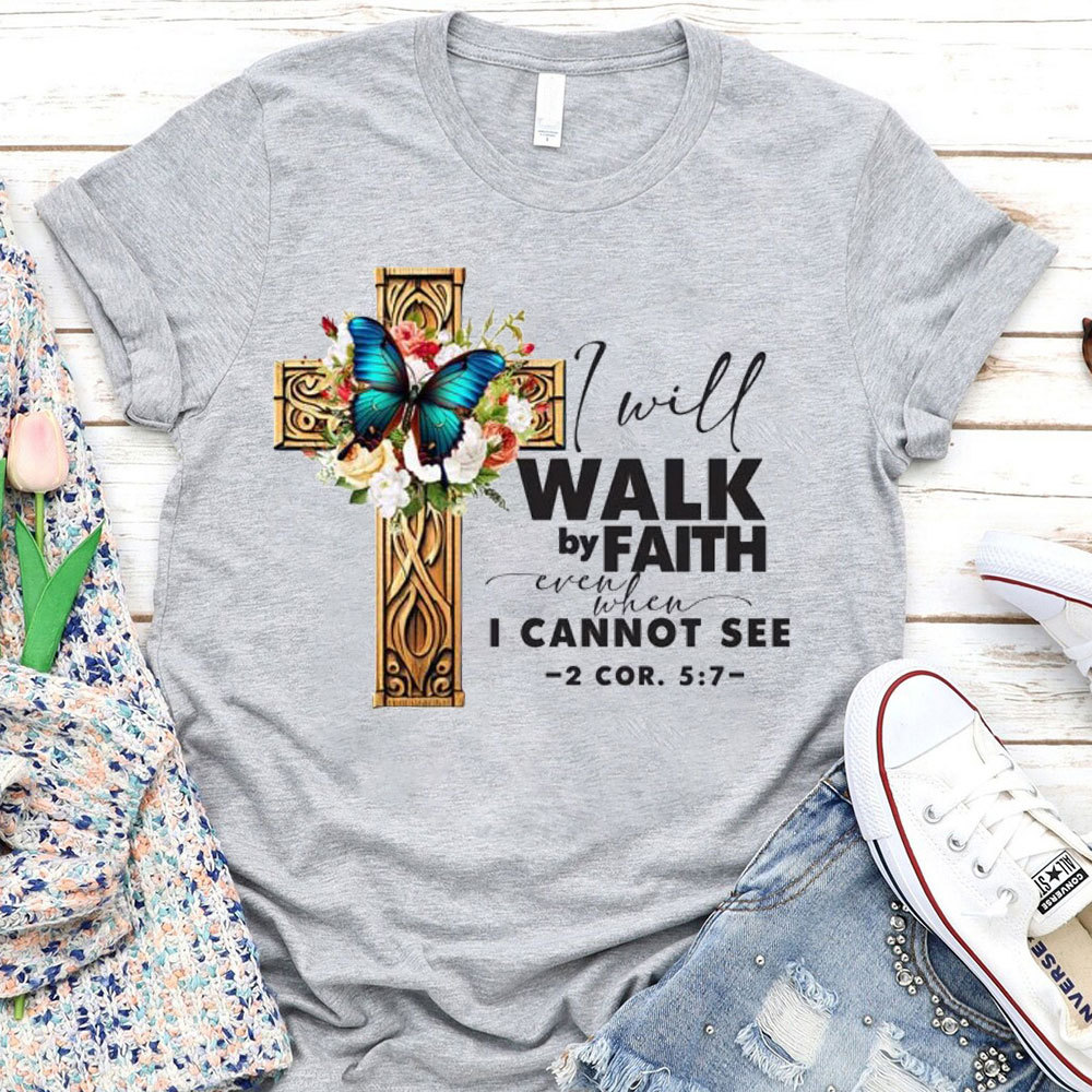 I Will Walk By Faith Even When I Cannot See T-Shirt