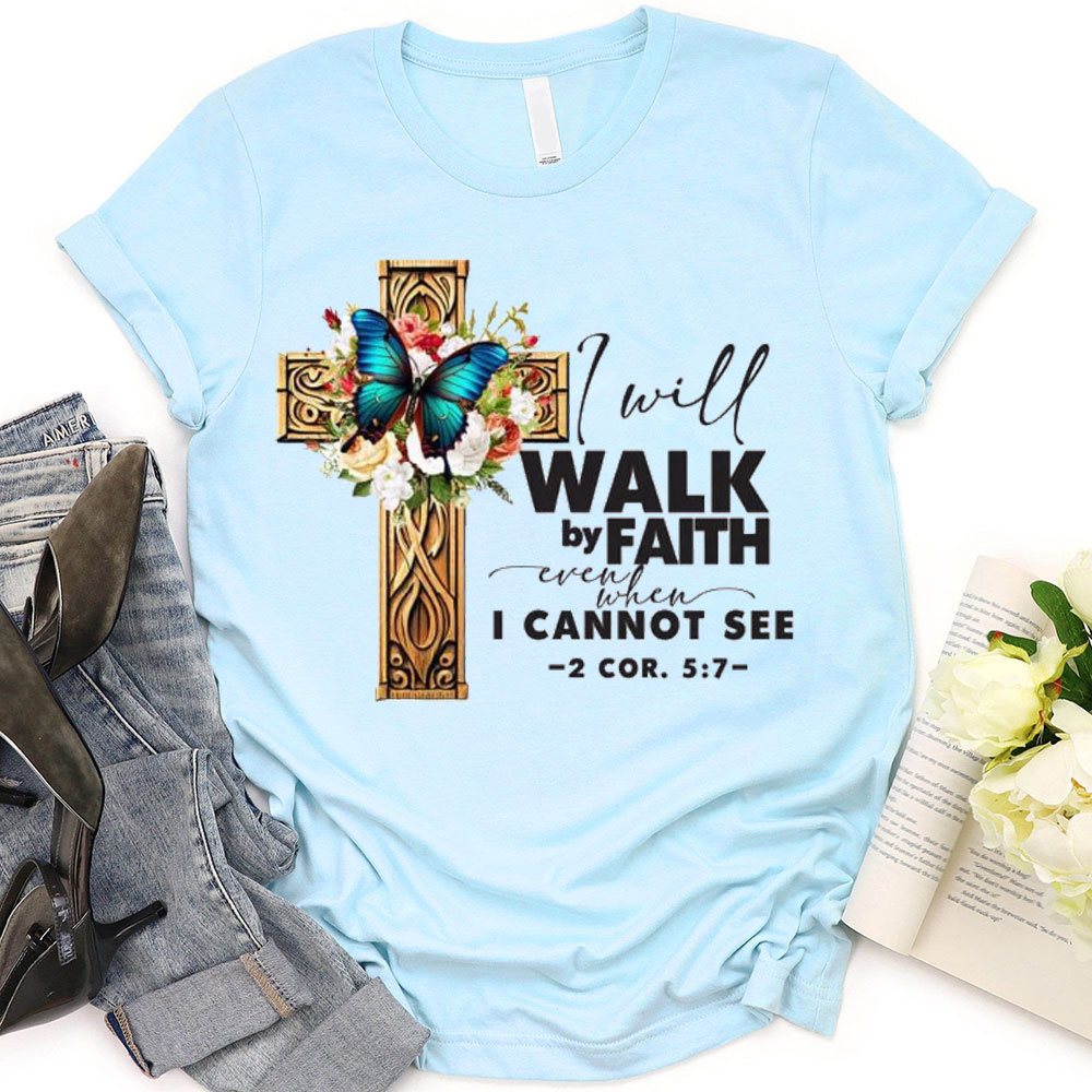 I Will Walk By Faith Even When I Cannot See T-Shirt