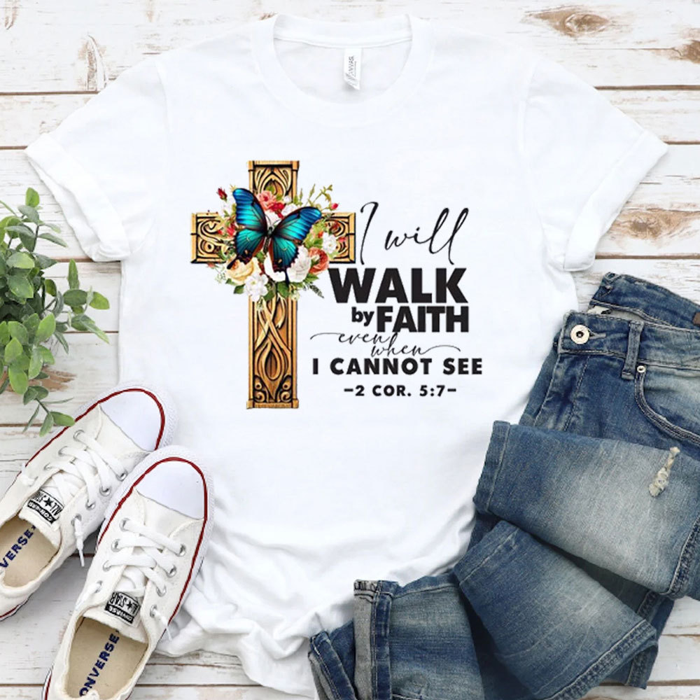 I Will Walk By Faith Even When I Cannot See T-Shirt