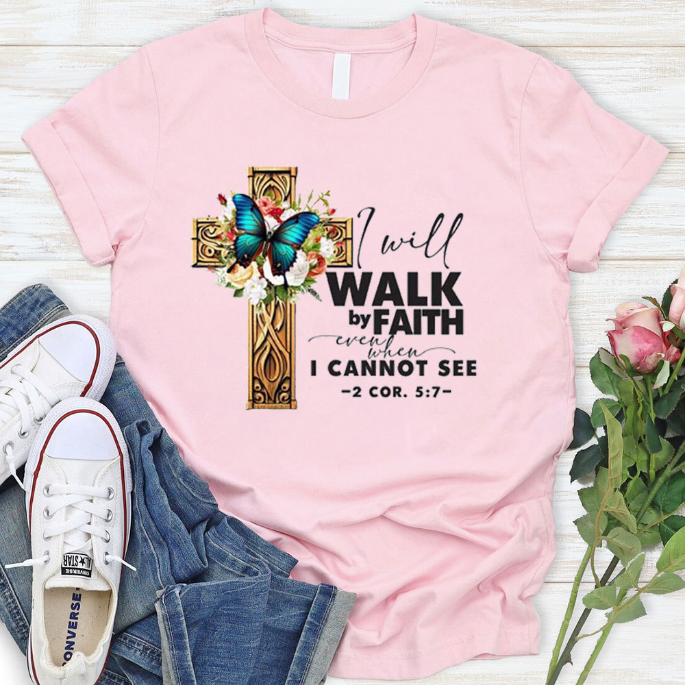 I Will Walk By Faith Even When I Cannot See T-Shirt
