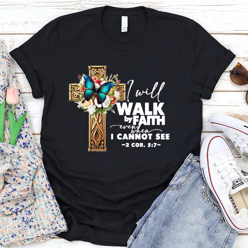 I Will Walk By Faith Even When I Cannot See T-Shirt