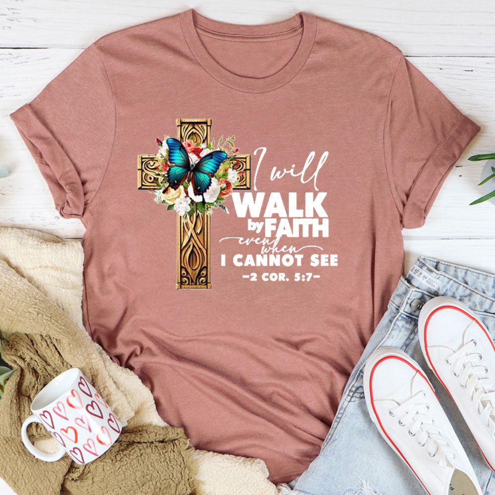 I Will Walk By Faith Even When I Cannot See T-Shirt