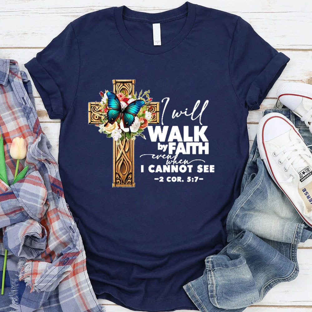 I Will Walk By Faith Even When I Cannot See T-Shirt