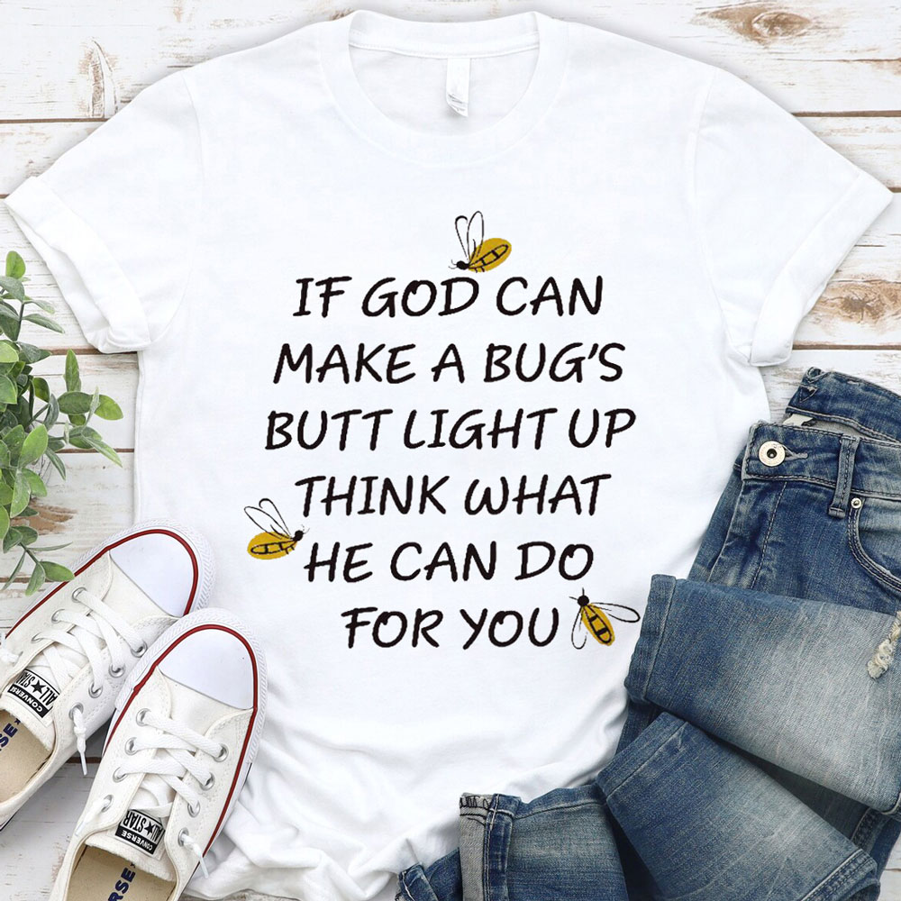 If God Can Make a Bug's Butt Light up Think What He Can Do for You T-Shirt