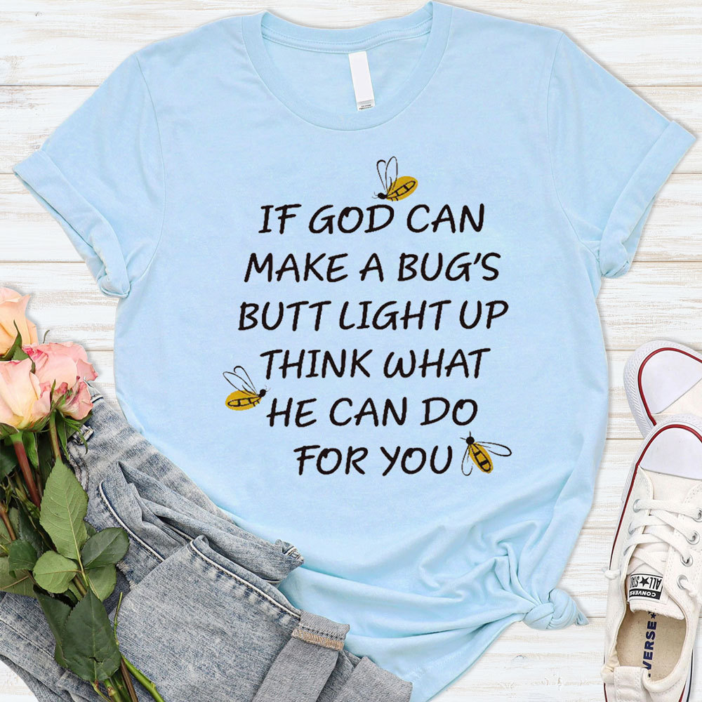 If God Can Make a Bug's Butt Light up Think What He Can Do for You T-Shirt
