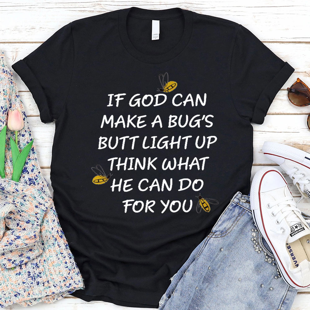 If God Can Make a Bug's Butt Light up Think What He Can Do for You T-Shirt