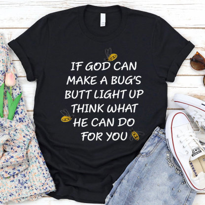 If God Can Make a Bug's Butt Light up Think What He Can Do for You T-Shirt