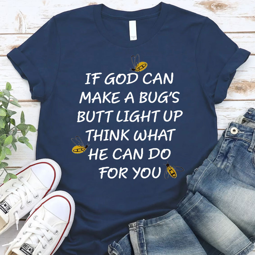 If God Can Make a Bug's Butt Light up Think What He Can Do for You T-Shirt